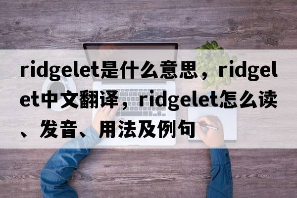 ridgelet是什么意思，ridgelet中文翻譯，ridgelet怎么讀、發(fā)音、用法及例句