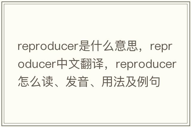 reproducer是什么意思，reproducer中文翻譯，reproducer怎么讀、發(fā)音、用法及例句
