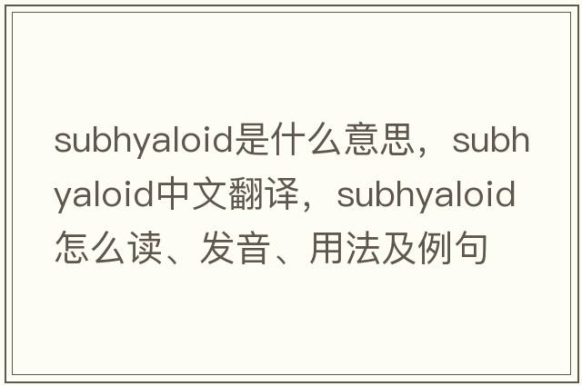 subhyaloid是什么意思，subhyaloid中文翻譯，subhyaloid怎么讀、發(fā)音、用法及例句