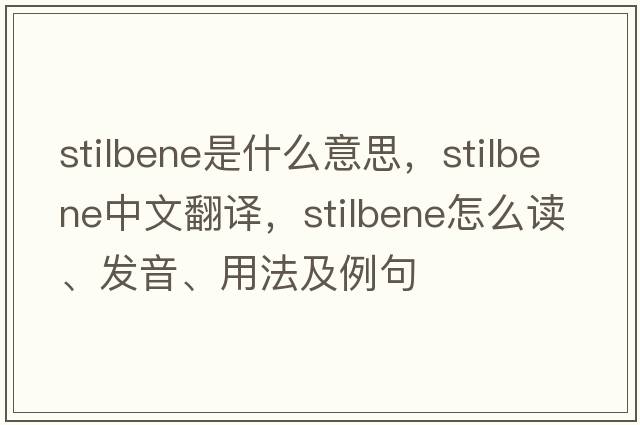 stilbene是什么意思，stilbene中文翻譯，stilbene怎么讀、發(fā)音、用法及例句