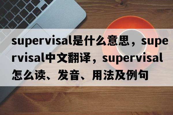 supervisal是什么意思，supervisal中文翻譯，supervisal怎么讀、發(fā)音、用法及例句