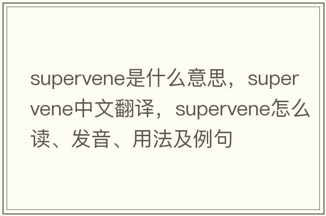 supervene是什么意思，supervene中文翻譯，supervene怎么讀、發(fā)音、用法及例句