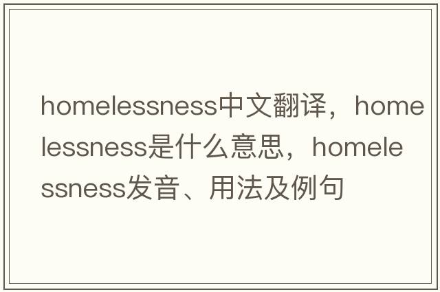 homelessness中文翻譯，homelessness是什么意思，homelessness發(fā)音、用法及例句