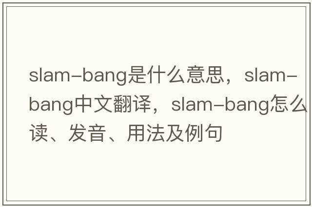 slam-bang是什么意思，slam-bang中文翻譯，slam-bang怎么讀、發(fā)音、用法及例句
