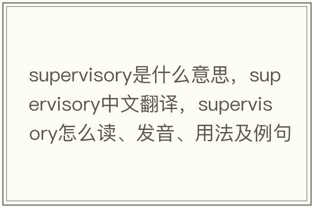 supervisory是什么意思，supervisory中文翻譯，supervisory怎么讀、發(fā)音、用法及例句