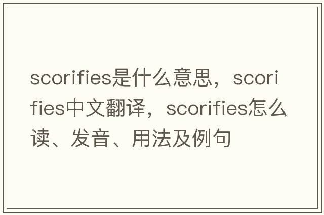 scorifies是什么意思，scorifies中文翻譯，scorifies怎么讀、發(fā)音、用法及例句