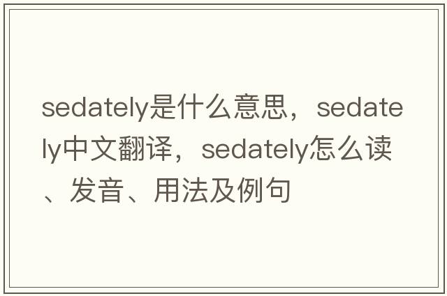 sedately是什么意思，sedately中文翻譯，sedately怎么讀、發(fā)音、用法及例句