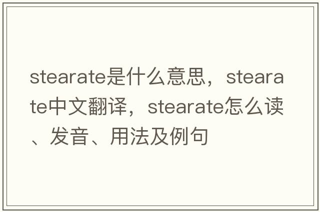 stearate是什么意思，stearate中文翻譯，stearate怎么讀、發(fā)音、用法及例句