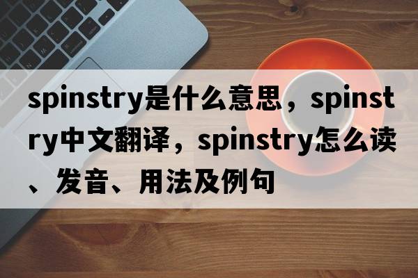 spinstry是什么意思，spinstry中文翻譯，spinstry怎么讀、發(fā)音、用法及例句