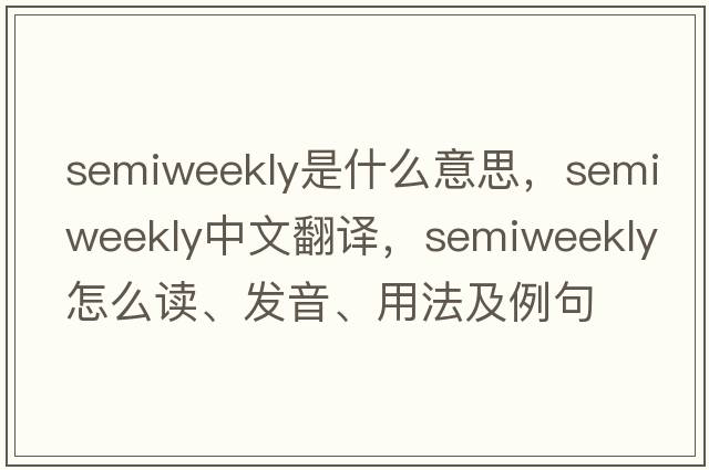 semiweekly是什么意思，semiweekly中文翻譯，semiweekly怎么讀、發(fā)音、用法及例句
