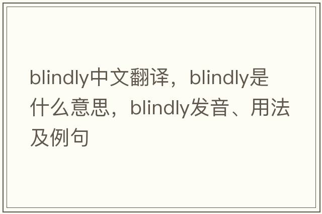 blindly中文翻譯，blindly是什么意思，blindly發(fā)音、用法及例句