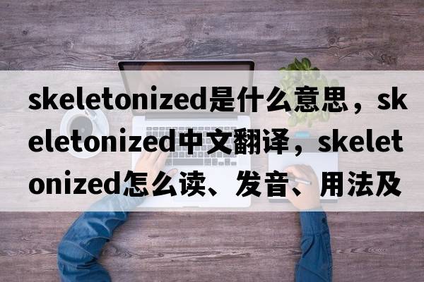 skeletonized是什么意思，skeletonized中文翻譯，skeletonized怎么讀、發(fā)音、用法及例句