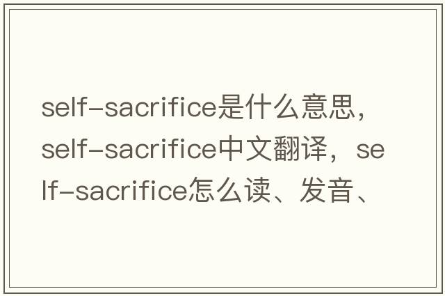 self-sacrifice是什么意思，self-sacrifice中文翻譯，self-sacrifice怎么讀、發(fā)音、用法及例句