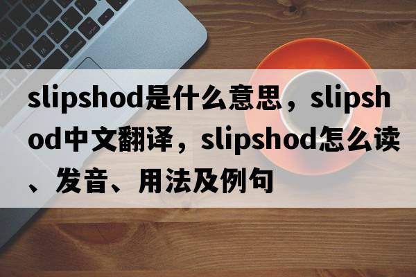 slipshod是什么意思，slipshod中文翻譯，slipshod怎么讀、發(fā)音、用法及例句