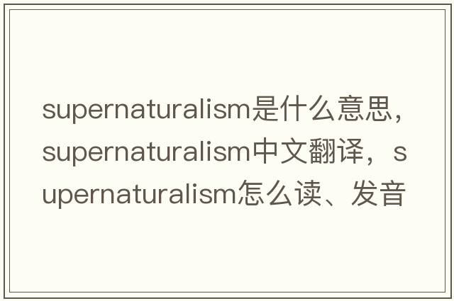 supernaturalism是什么意思，supernaturalism中文翻譯，supernaturalism怎么讀、發(fā)音、用法及例句