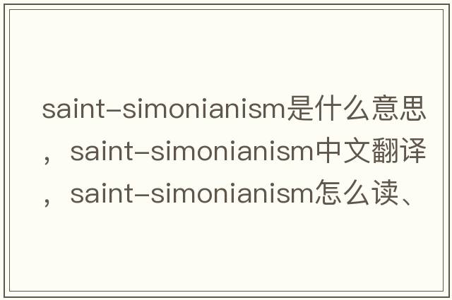 Saint-Simonianism是什么意思，Saint-Simonianism中文翻譯，Saint-Simonianism怎么讀、發(fā)音、用法及例句