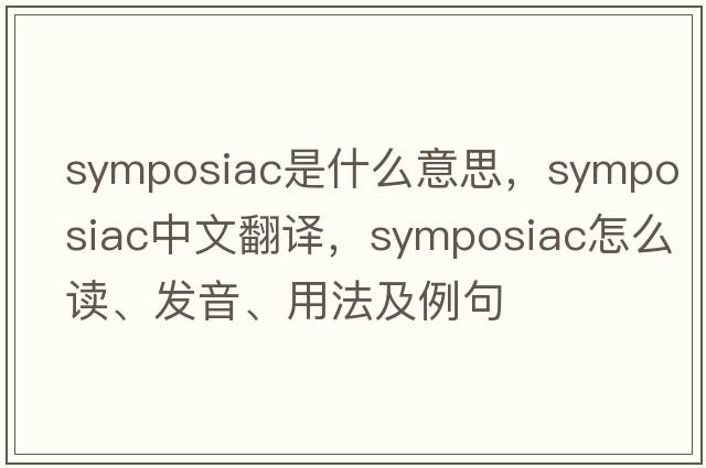 symposiac是什么意思，symposiac中文翻譯，symposiac怎么讀、發(fā)音、用法及例句