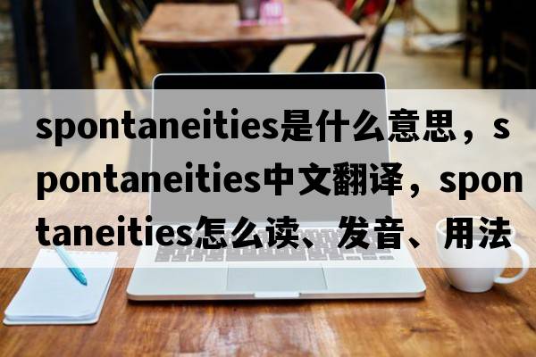 spontaneities是什么意思，spontaneities中文翻譯，spontaneities怎么讀、發(fā)音、用法及例句