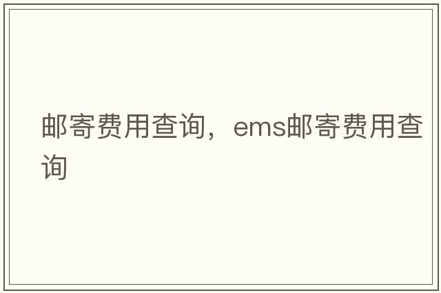 郵寄費(fèi)用查詢，ems郵寄費(fèi)用查詢