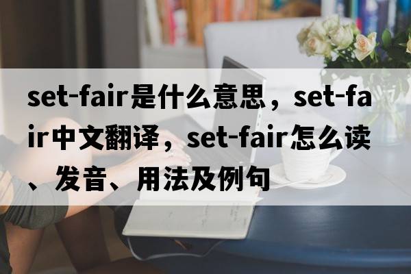 set-fair是什么意思，set-fair中文翻譯，set-fair怎么讀、發(fā)音、用法及例句