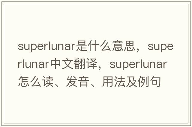 superlunar是什么意思，superlunar中文翻譯，superlunar怎么讀、發(fā)音、用法及例句