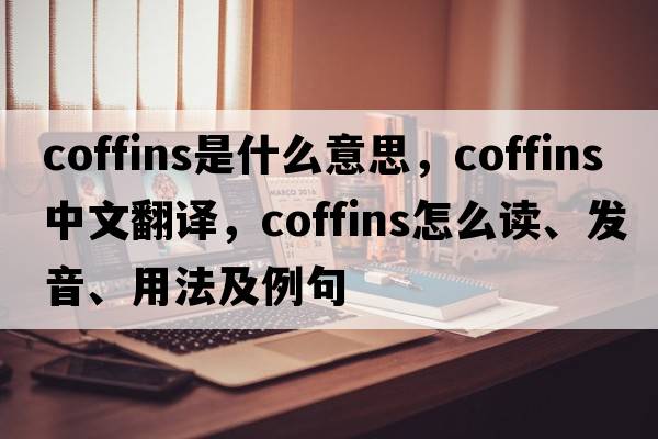 coffins是什么意思，coffins中文翻譯，coffins怎么讀、發(fā)音、用法及例句