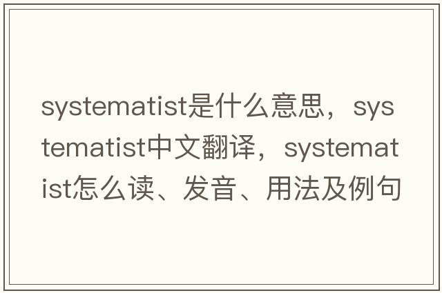 systematist是什么意思，systematist中文翻譯，systematist怎么讀、發(fā)音、用法及例句