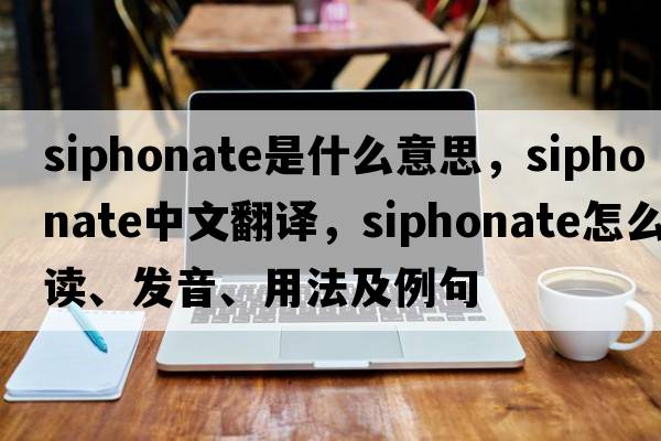 siphonate是什么意思，siphonate中文翻譯，siphonate怎么讀、發(fā)音、用法及例句