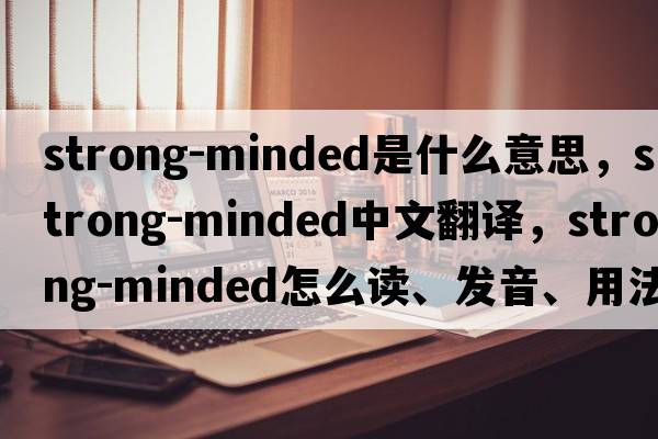 strong-minded是什么意思，strong-minded中文翻譯，strong-minded怎么讀、發(fā)音、用法及例句