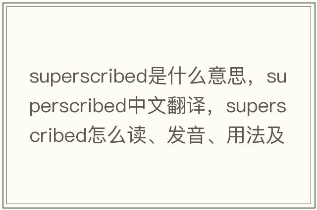 superscribed是什么意思，superscribed中文翻譯，superscribed怎么讀、發(fā)音、用法及例句