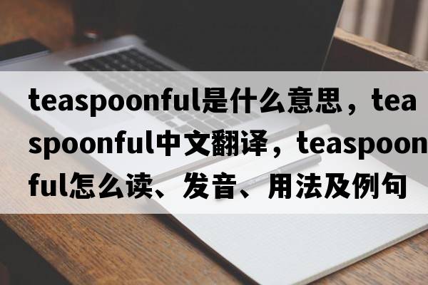 teaspoonful是什么意思，teaspoonful中文翻譯，teaspoonful怎么讀、發(fā)音、用法及例句