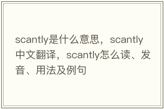 scantly是什么意思，scantly中文翻譯，scantly怎么讀、發(fā)音、用法及例句