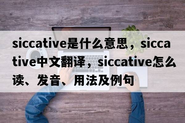 siccative是什么意思，siccative中文翻譯，siccative怎么讀、發(fā)音、用法及例句