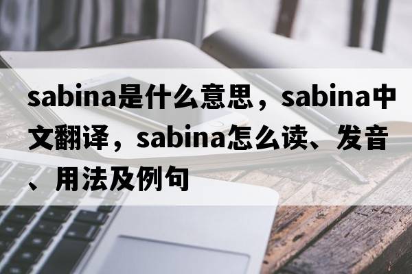 sabina是什么意思，sabina中文翻譯，sabina怎么讀、發(fā)音、用法及例句