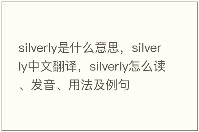 silverly是什么意思，silverly中文翻譯，silverly怎么讀、發(fā)音、用法及例句