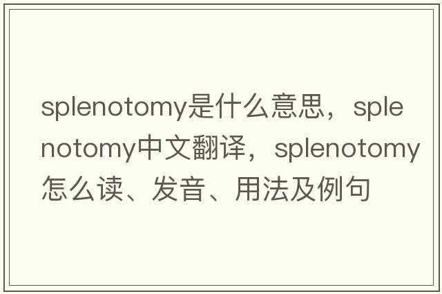 splenotomy是什么意思，splenotomy中文翻譯，splenotomy怎么讀、發(fā)音、用法及例句