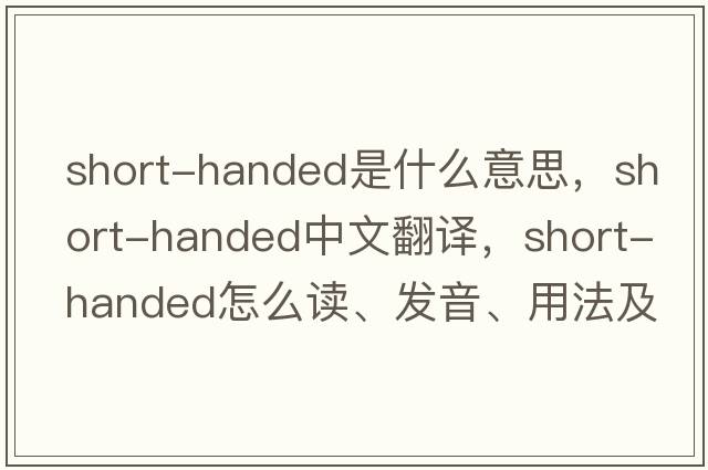short-handed是什么意思，short-handed中文翻譯，short-handed怎么讀、發(fā)音、用法及例句