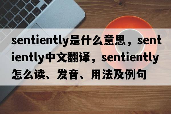 sentiently是什么意思，sentiently中文翻譯，sentiently怎么讀、發(fā)音、用法及例句