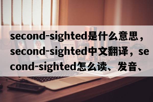 second-sighted是什么意思，second-sighted中文翻譯，second-sighted怎么讀、發(fā)音、用法及例句