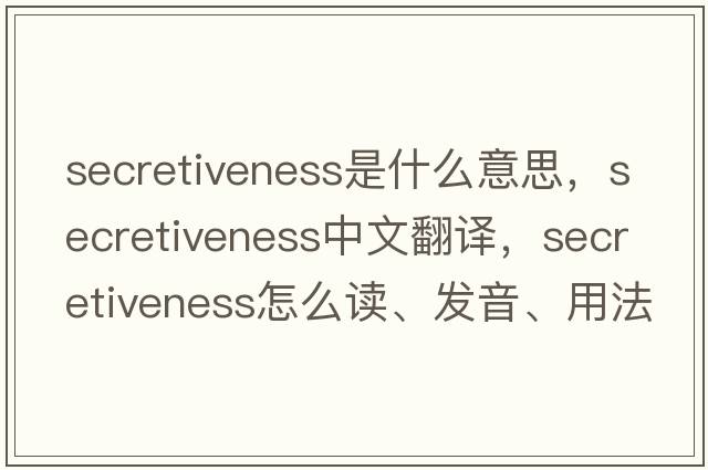 secretiveness是什么意思，secretiveness中文翻譯，secretiveness怎么讀、發(fā)音、用法及例句