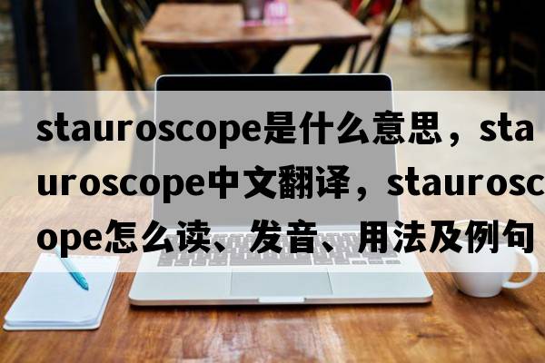 stauroscope是什么意思，stauroscope中文翻譯，stauroscope怎么讀、發(fā)音、用法及例句