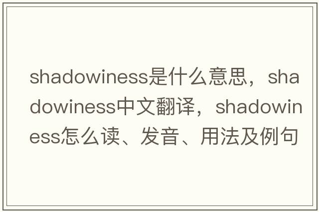 shadowiness是什么意思，shadowiness中文翻譯，shadowiness怎么讀、發(fā)音、用法及例句