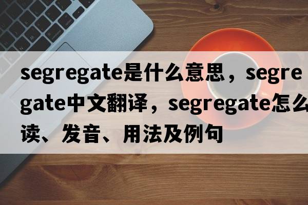 segregate是什么意思，segregate中文翻譯，segregate怎么讀、發(fā)音、用法及例句