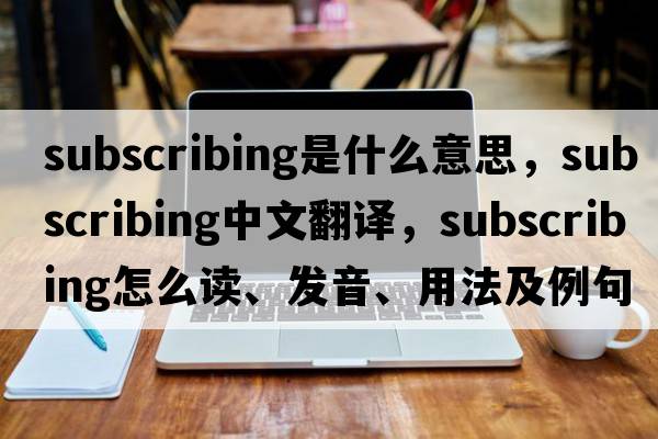 subscribing是什么意思，subscribing中文翻譯，subscribing怎么讀、發(fā)音、用法及例句