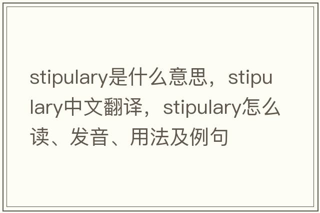 stipulary是什么意思，stipulary中文翻譯，stipulary怎么讀、發(fā)音、用法及例句