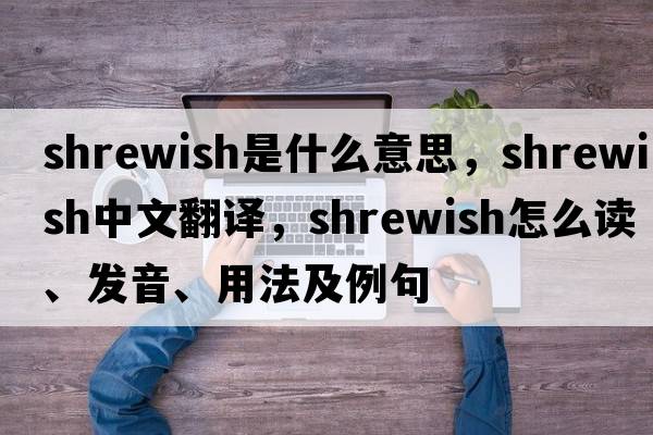 shrewish是什么意思，shrewish中文翻譯，shrewish怎么讀、發(fā)音、用法及例句