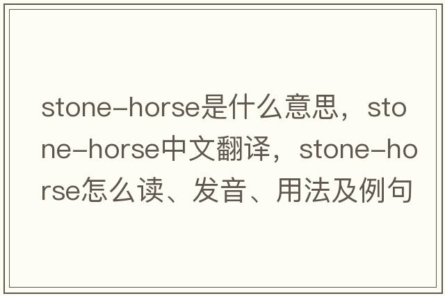 stone-horse是什么意思，stone-horse中文翻譯，stone-horse怎么讀、發(fā)音、用法及例句