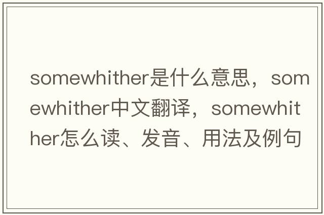 somewhither是什么意思，somewhither中文翻譯，somewhither怎么讀、發(fā)音、用法及例句