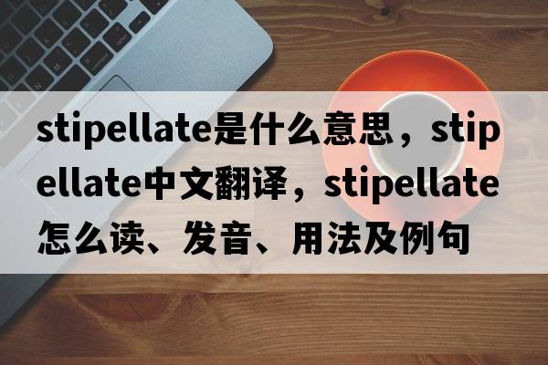 stipellate是什么意思，stipellate中文翻譯，stipellate怎么讀、發(fā)音、用法及例句