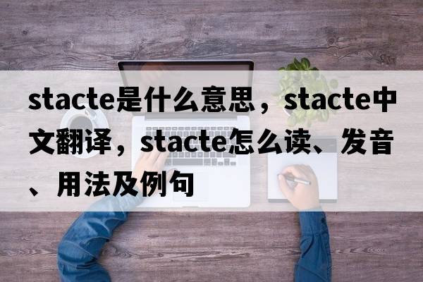 stacte是什么意思，stacte中文翻譯，stacte怎么讀、發(fā)音、用法及例句